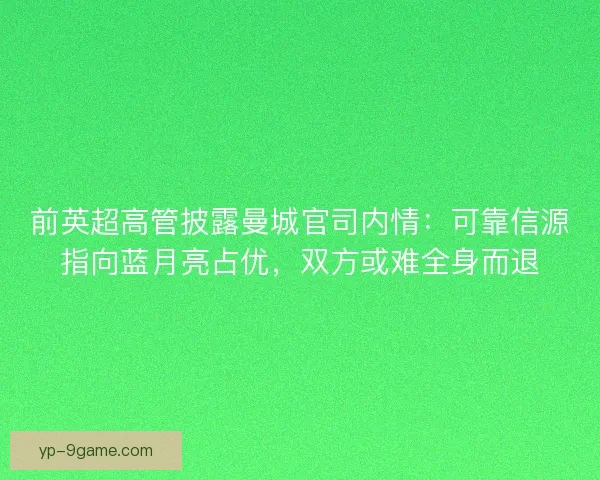 前英超高管披露曼城官司内情：可靠信源指向蓝月亮占优，双方或难全身而退
